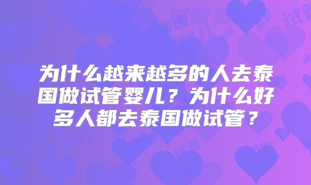 为什么越来越多的人去泰国做试管婴儿？为什么好多人都去泰国做试管？