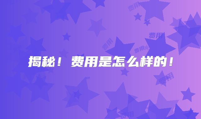 揭秘!费用是怎么样的!