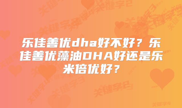 乐佳善优dha好不好?乐佳善优藻油DHA好还是乐米倍优好?
