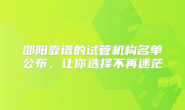 邵阳靠谱的试管机构名单公布,让你选择不再迷茫
