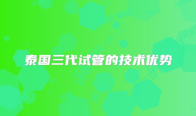 泰国三代试管的技术优势