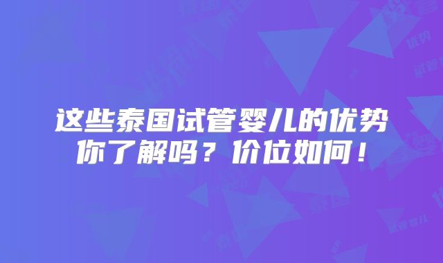 这些泰国试管婴儿的优势你了解吗？价位如何！