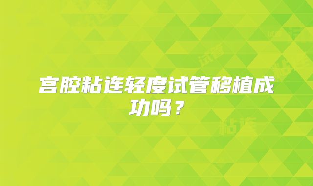 宫腔粘连轻度试管移植成功吗？