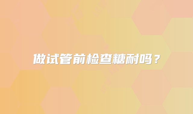 做试管前检查糖耐吗？
