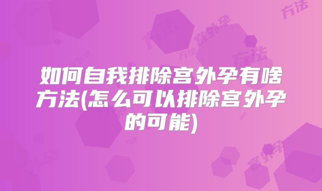 如何自我排除宫外孕有啥方法(怎么可以排除宫外孕的可能)