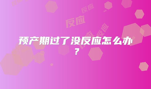 预产期过了没反应怎么办？