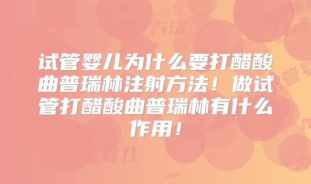 试管婴儿为什么要打醋酸曲普瑞林注射方法！做试管打醋酸曲普瑞林有什么作用！