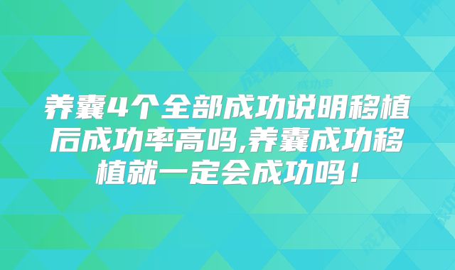 养囊4个全部成功说明移植后成功率高吗,养囊成功移植就一定会成功吗！