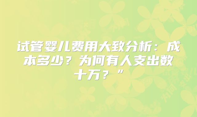 试管婴儿费用大致分析：成本多少？为何有人支出数十万？”