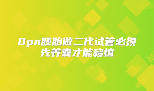 0pn胚胎做二代试管必须先养囊才能移植