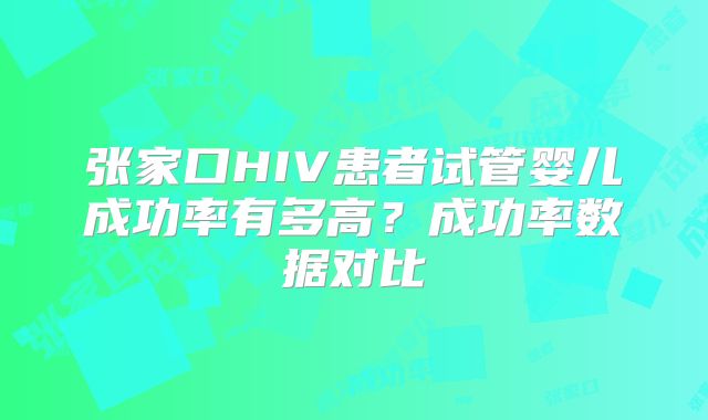 张家口HIV患者试管婴儿成功率有多高？成功率数据对比