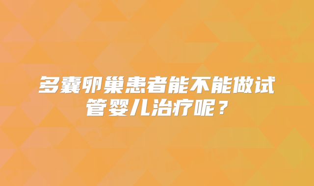 多囊卵巢患者能不能做试管婴儿治疗呢？
