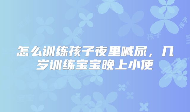 怎么训练孩子夜里喊尿，几岁训练宝宝晚上小便