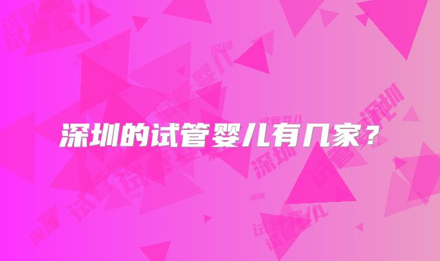 深圳的试管婴儿有几家？