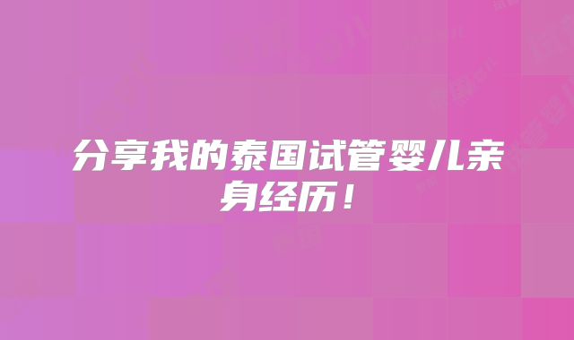 分享我的泰国试管婴儿亲身经历！
