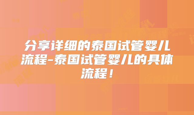 分享详细的泰国试管婴儿流程-泰国试管婴儿的具体流程！