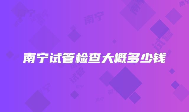 南宁试管检查大概多少钱