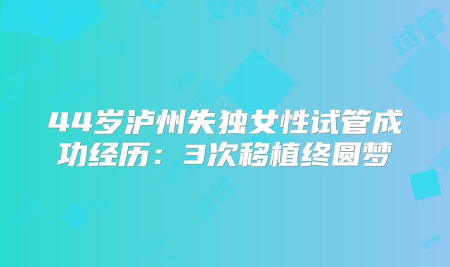 44岁泸州失独女性试管成功经历：3次移植终圆梦