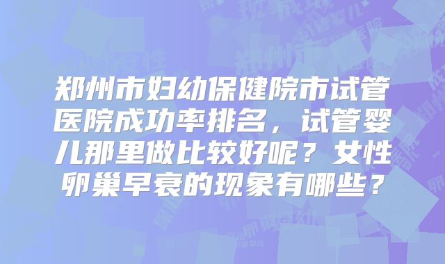 郑州市妇幼保健院市试管医院成功率排名，试管婴儿那里做比较好呢？女性卵巢早衰的现象有哪些？