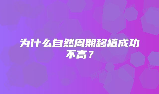为什么自然周期移植成功不高？