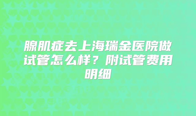 腺肌症去上海瑞金医院做试管怎么样？附试管费用明细