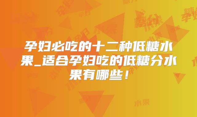 孕妇必吃的十二种低糖水果_适合孕妇吃的低糖分水果有哪些!