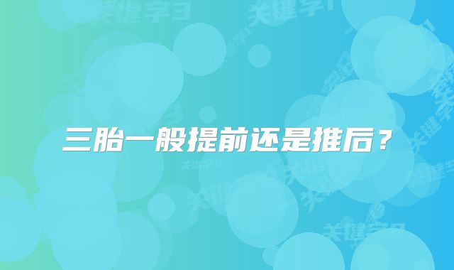 三胎一般提前还是推后？