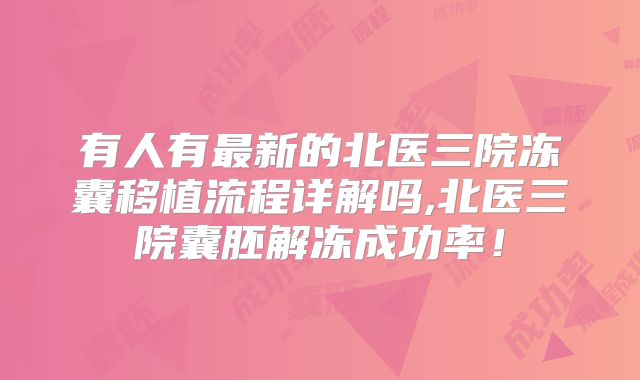 有人有最新的北医三院冻囊移植流程详解吗,北医三院囊胚解冻成功率!