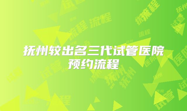 抚州较出名三代试管医院预约流程