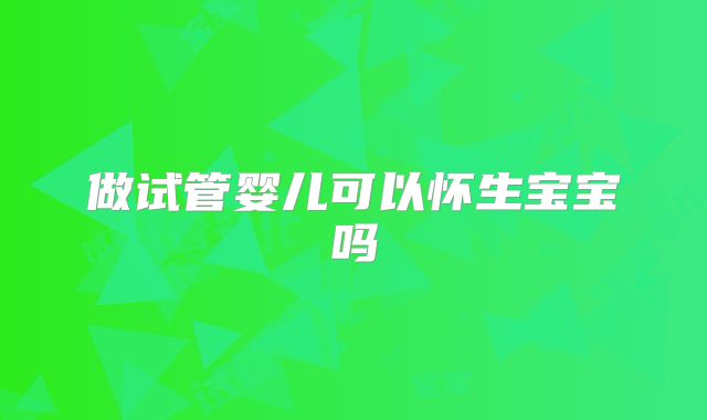 做试管婴儿可以怀生宝宝吗