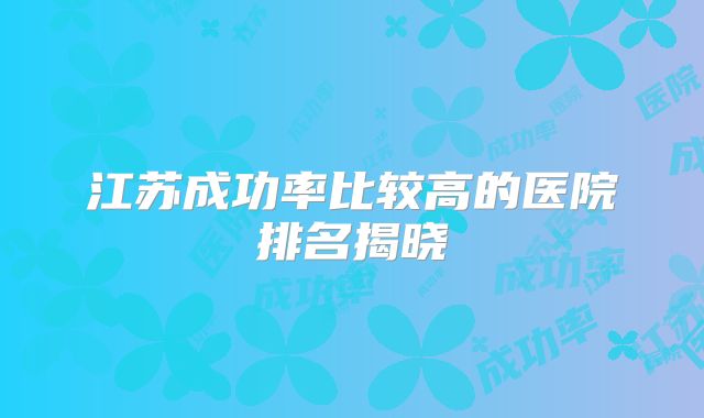 江苏成功率比较高的医院排名揭晓