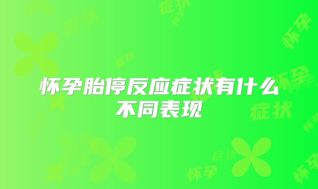 怀孕胎停反应症状有什么不同表现
