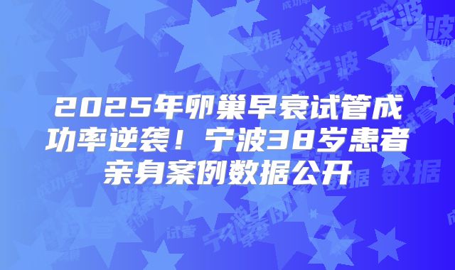 2025年卵巢早衰试管成功率逆袭！宁波38岁患者亲身案例数据公开