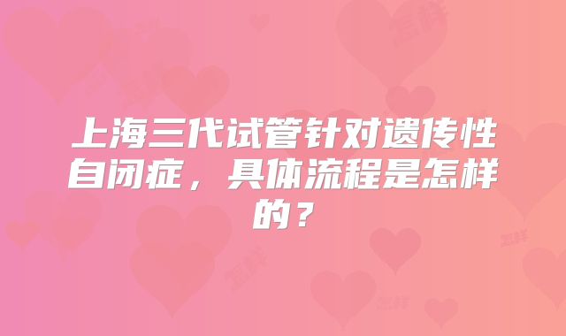 上海三代试管针对遗传性自闭症,具体流程是怎样的?