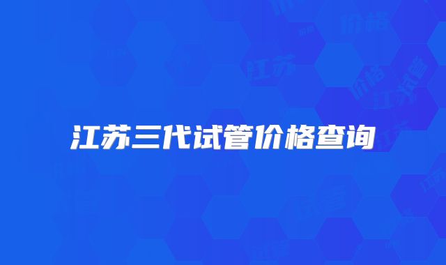 江苏三代试管价格查询