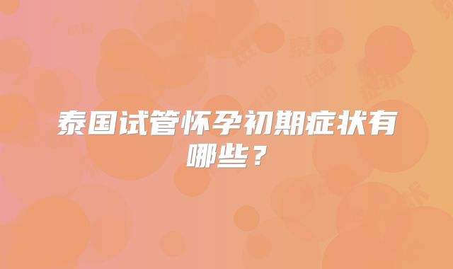 泰国试管怀孕初期症状有哪些？