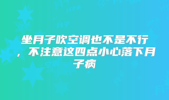 坐月子吹空调也不是不行,不注意这四点小心落下月子病