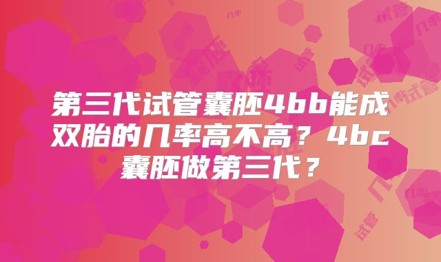 第三代试管囊胚4bb能成双胎的几率高不高？4bc囊胚做第三代？