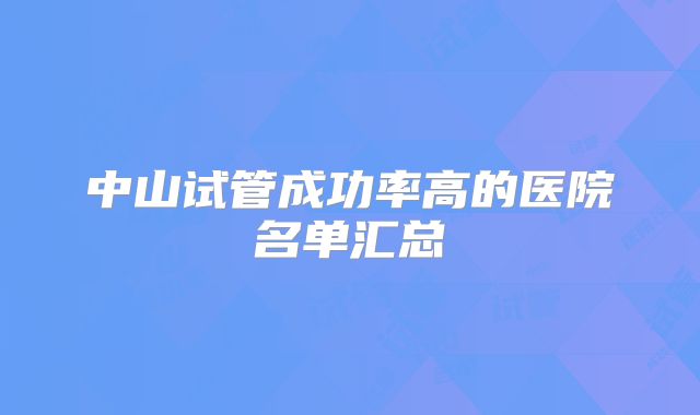 中山试管成功率高的医院名单汇总