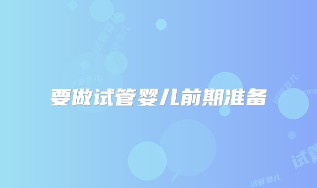 要做试管婴儿前期准备