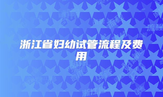 浙江省妇幼试管流程及费用