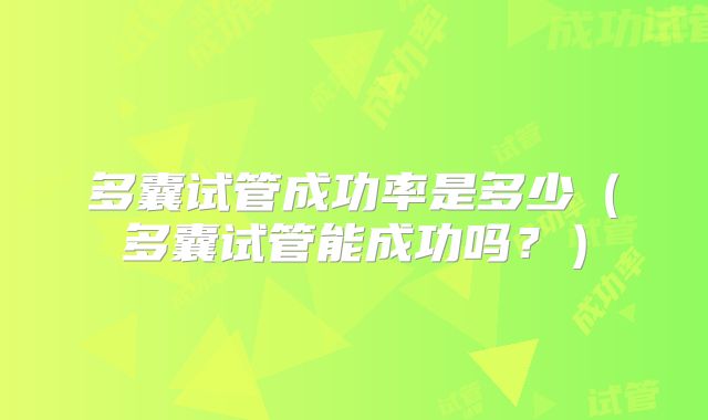 多囊试管成功率是多少（多囊试管能成功吗？）
