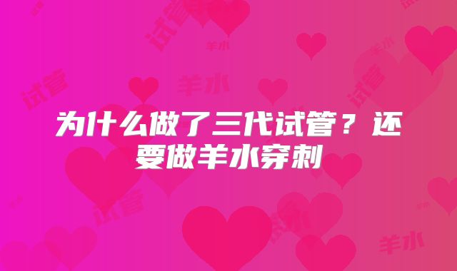 为什么做了三代试管？还要做羊水穿刺