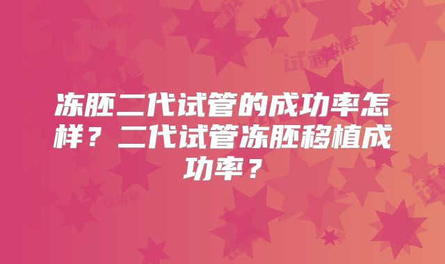 冻胚二代试管的成功率怎样？二代试管冻胚移植成功率？