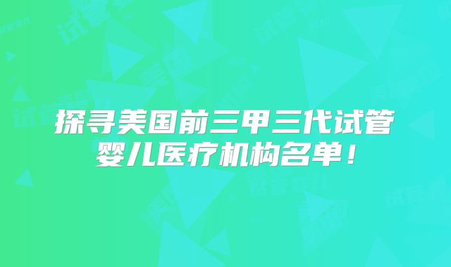 探寻美国前三甲三代试管婴儿医疗机构名单!