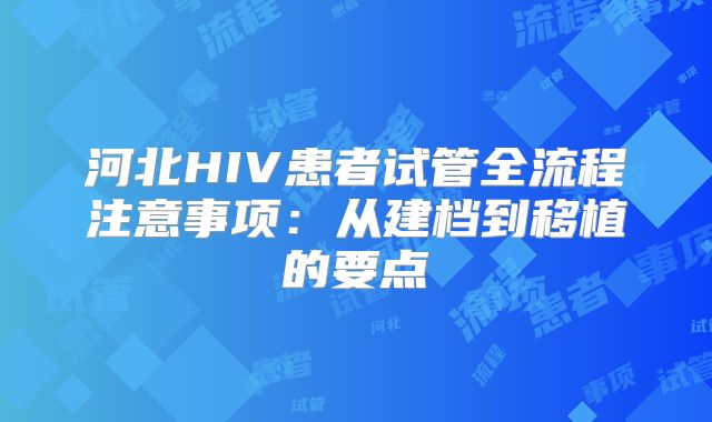 河北HIV患者试管全流程注意事项：从建档到移植的要点