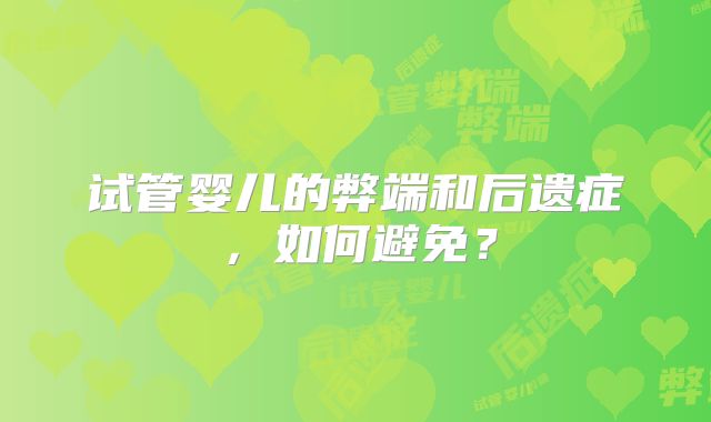试管婴儿的弊端和后遗症，如何避免？