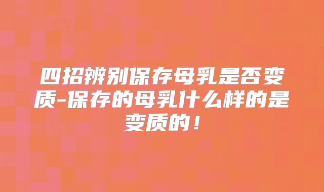 四招辨别保存母乳是否变质-保存的母乳什么样的是变质的!