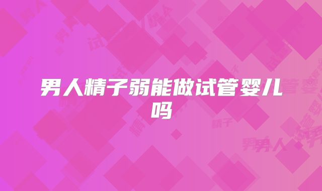 男人精子弱能做试管婴儿吗