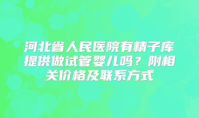 河北省人民医院有精子库提供做试管婴儿吗?附相关价格及联系方式